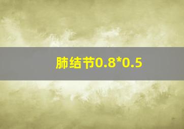 肺结节0.8*0.5