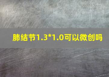 肺结节1.3*1.0可以微创吗