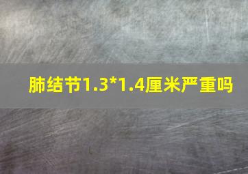 肺结节1.3*1.4厘米严重吗