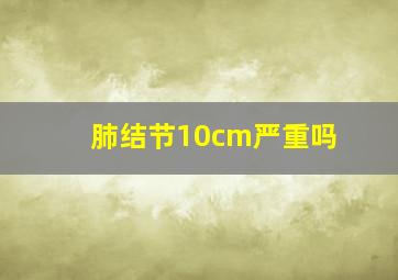 肺结节10cm严重吗