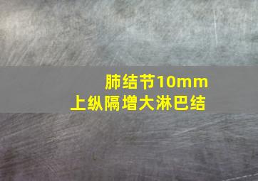 肺结节10mm上纵隔增大淋巴结