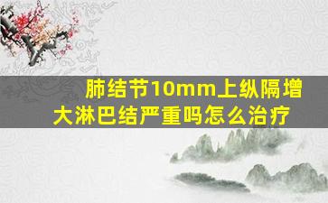 肺结节10mm上纵隔增大淋巴结严重吗怎么治疗