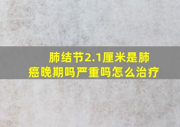 肺结节2.1厘米是肺癌晚期吗严重吗怎么治疗