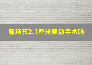 肺结节2.1厘米要动手术吗