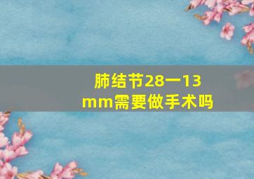 肺结节28一13mm需要做手术吗