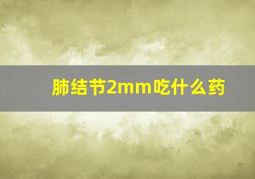 肺结节2mm吃什么药