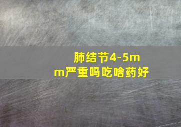 肺结节4-5mm严重吗吃啥药好