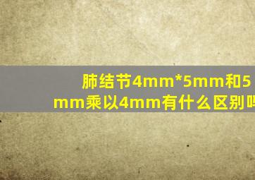 肺结节4mm*5mm和5mm乘以4mm有什么区别吗