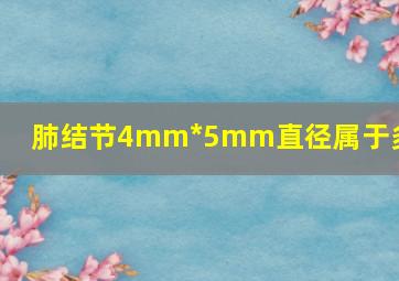 肺结节4mm*5mm直径属于多少