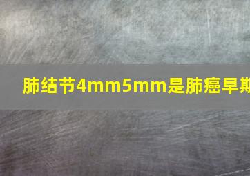 肺结节4mm5mm是肺癌早期吗