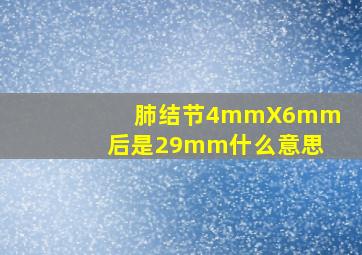 肺结节4mmX6mm后是29mm什么意思