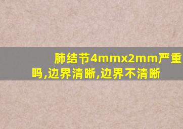 肺结节4mmx2mm严重吗,边界清晰,边界不清晰