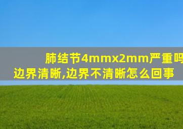 肺结节4mmx2mm严重吗,边界清晰,边界不清晰怎么回事