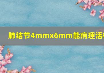 肺结节4mmx6mm能病理活检吗