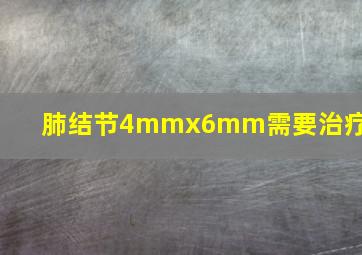 肺结节4mmx6mm需要治疗吗