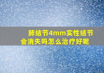 肺结节4mm实性结节会消失吗怎么治疗好呢