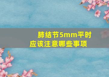 肺结节5mm平时应该注意哪些事项