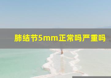 肺结节5mm正常吗严重吗