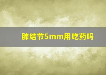 肺结节5mm用吃药吗