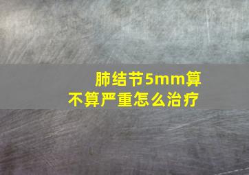 肺结节5mm算不算严重怎么治疗