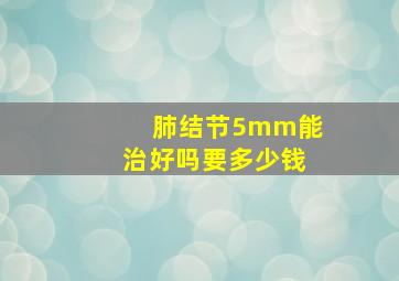 肺结节5mm能治好吗要多少钱