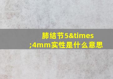 肺结节5×4mm实性是什么意思