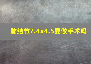 肺结节7.4x4.5要做手术吗