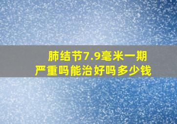 肺结节7.9毫米一期严重吗能治好吗多少钱