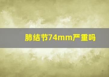 肺结节74mm严重吗