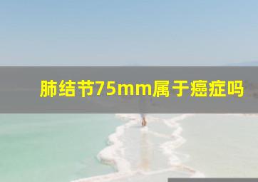 肺结节75mm属于癌症吗