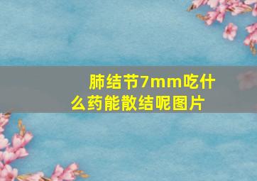 肺结节7mm吃什么药能散结呢图片