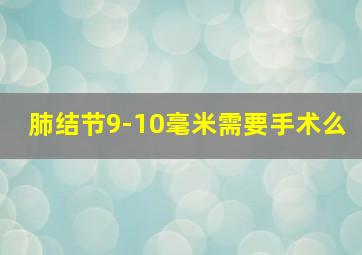 肺结节9-10毫米需要手术么