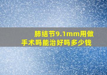 肺结节9.1mm用做手术吗能治好吗多少钱