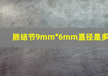 肺结节9mm*6mm直径是多少