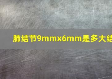 肺结节9mmx6mm是多大结节