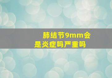 肺结节9mm会是炎症吗严重吗