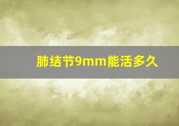 肺结节9mm能活多久