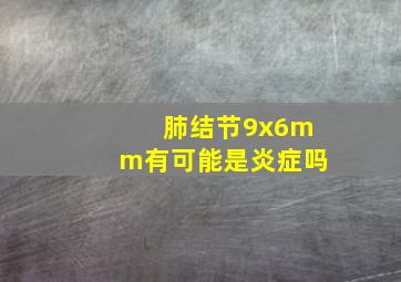 肺结节9x6mm有可能是炎症吗