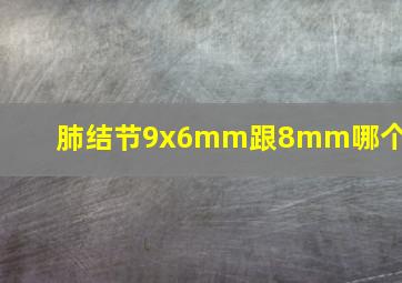 肺结节9x6mm跟8mm哪个大