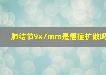 肺结节9x7mm是癌症扩散吗