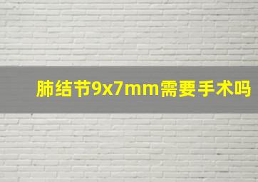 肺结节9x7mm需要手术吗