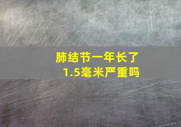 肺结节一年长了1.5毫米严重吗