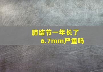 肺结节一年长了6.7mm严重吗