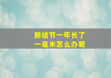 肺结节一年长了一毫米怎么办呢