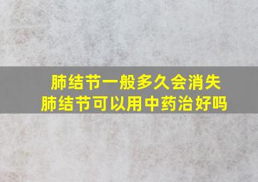 肺结节一般多久会消失肺结节可以用中药治好吗