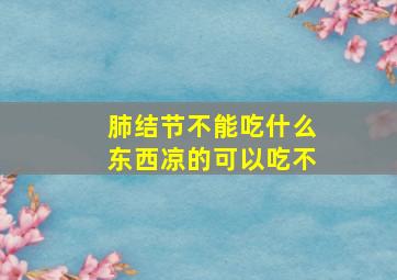 肺结节不能吃什么东西凉的可以吃不