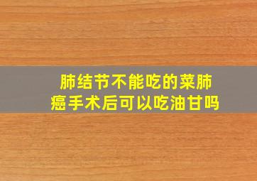 肺结节不能吃的菜肺癌手术后可以吃油甘吗