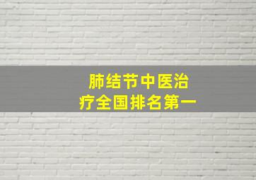 肺结节中医治疗全国排名第一