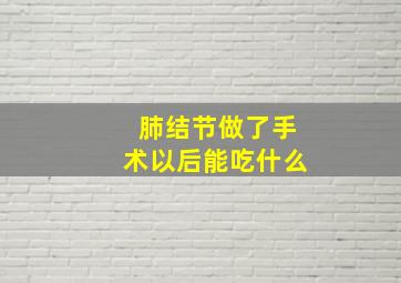 肺结节做了手术以后能吃什么