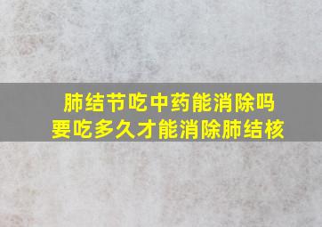 肺结节吃中药能消除吗要吃多久才能消除肺结核